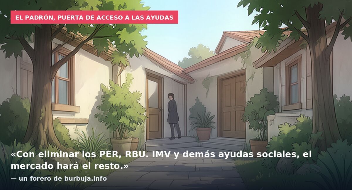 El padrón, puerta de acceso a las ayudas: «Con eliminar los PER, RBU. IMV y demás ayudas sociales, el mercado hará el resto.» — un forero de burbuja.info