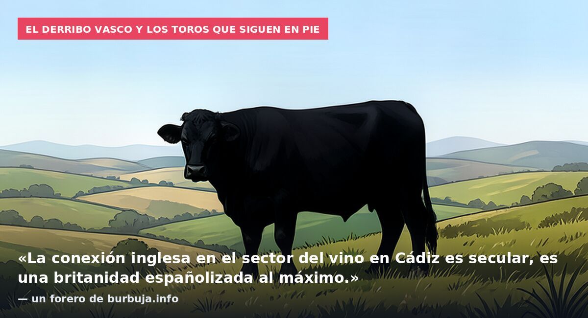El derribo vasco y los toros que siguen en pie: «La conexión inglesa en el sector del vino en Cádiz es secular, es una britanidad españolizada al máximo.» — un forero de burbuja.info
