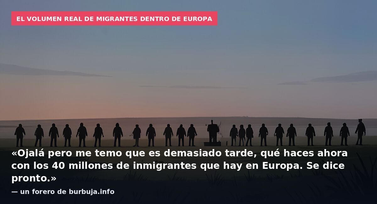 El volumen real de migrantes dentro de Europa: «Ojalá pero me temo que es demasiado tarde, qué haces ahora con los 40 millones de inmigrantes que hay en Europa. Se dice pronto.» — un forero de burbuja.info