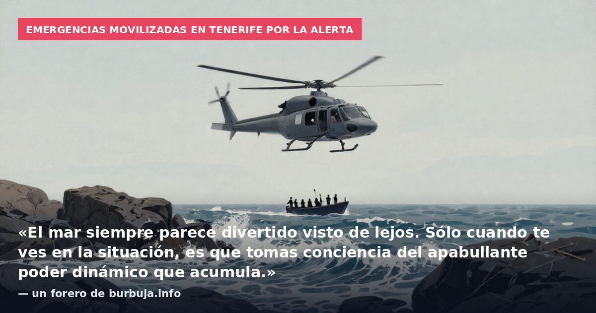 Emergencias movilizadas en Tenerife por la alerta: «El mar siempre parece divertido visto de lejos. Sólo cuando te ves en la situación, es que tomas conciencia del apabullante poder dinámico que acumula.» — un forero de burbuja.info