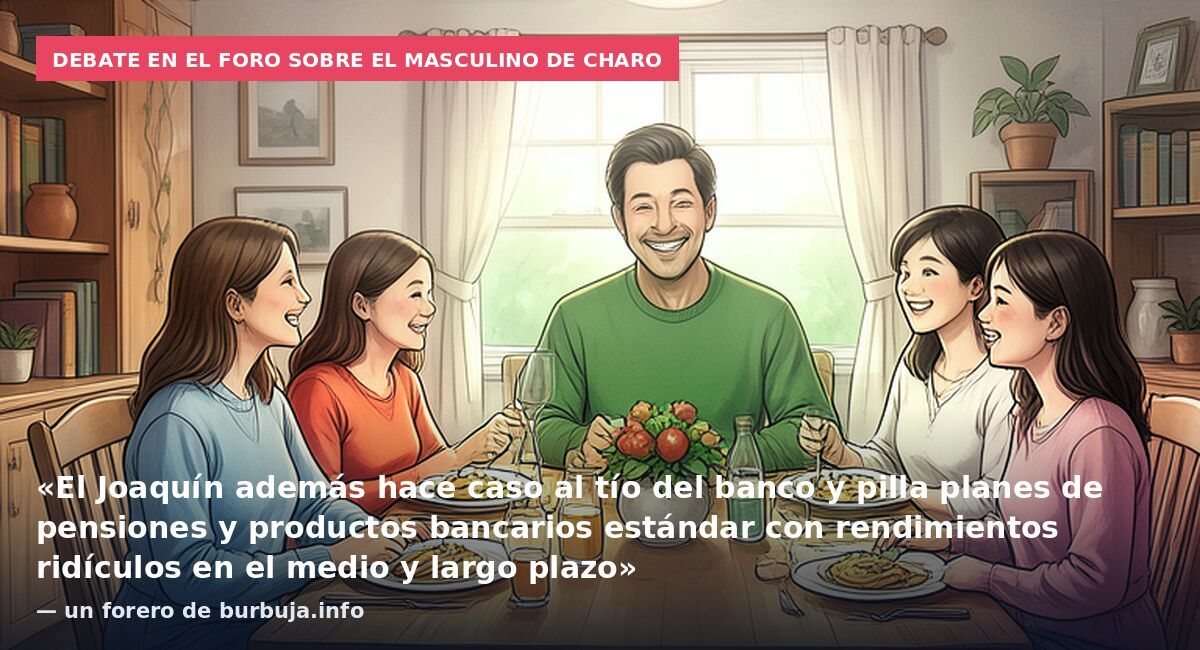 Debate en el foro sobre el masculino de Charo: «El Joaquín además hace caso al tío del banco y pilla planes de pensiones y productos bancarios estándar con rendimientos ridículos en el medio y largo plazo» — un forero de burbuja.info