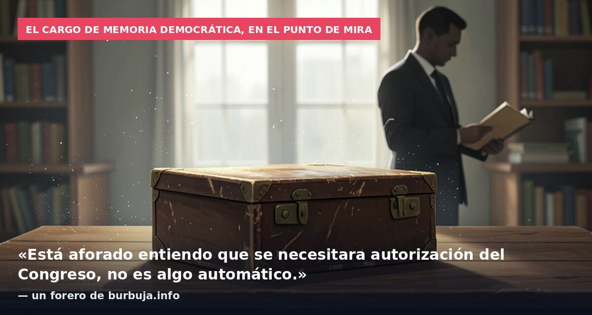 El cargo de Memoria Democrática, en el punto de mira: «Está aforado entiendo que se necesitara autorización del Congreso, no es algo automático.» — un forero de burbuja.info