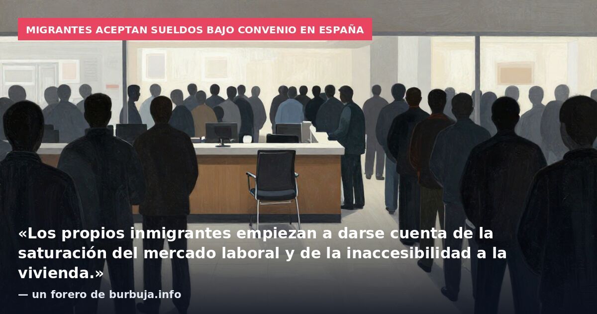 Migrantes aceptan sueldos bajo convenio en España: «Los propios inmigrantes empiezan a darse cuenta de la saturación del mercado laboral y de la inaccesibilidad a la vivienda.» — un forero de burbuja.info
