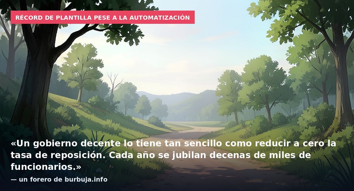 Récord de plantilla pese a la automatización: «Un gobierno decente lo tiene tan sencillo como reducir a cero la tasa de reposición. Cada año se jubilan decenas de miles de funcionarios.» — un forero de burbuja.info