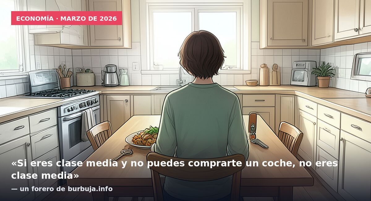 Economía · marzo de 2026: «Si eres clase media y no puedes comprarte un coche, no eres clase media» — un forero de burbuja.info