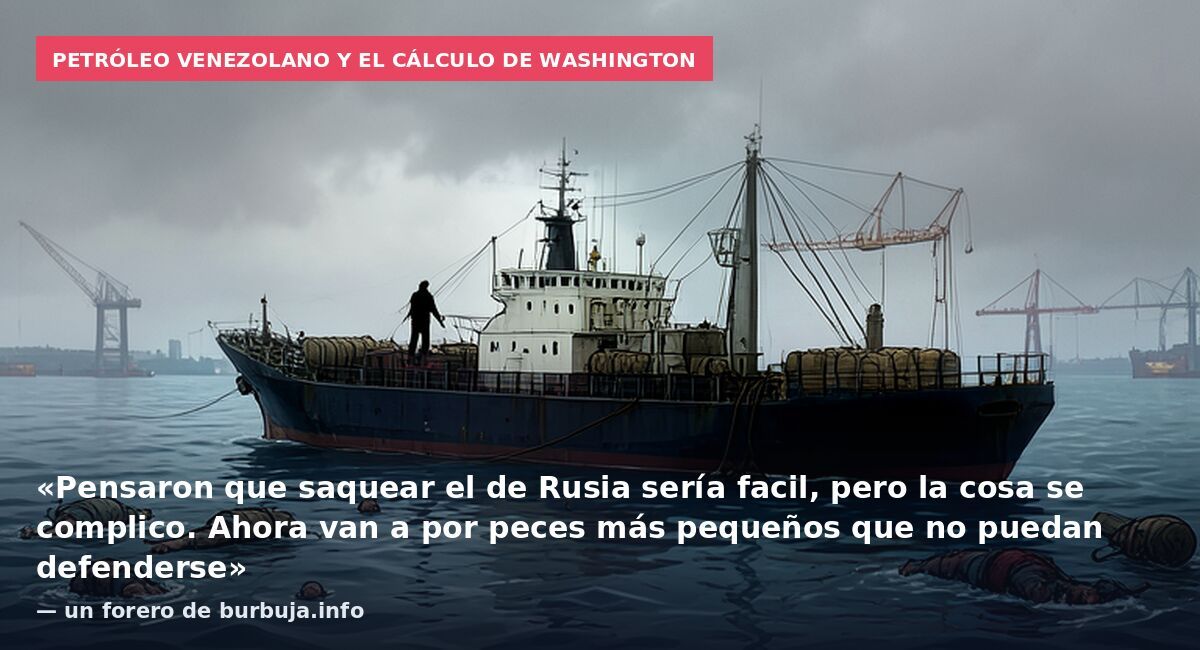 Petróleo venezolano y el cálculo de Washington: «Pensaron que saquear el de Rusia sería facil, pero la cosa se complico. Ahora van a por peces más pequeños que no puedan defenderse» — un forero de burbuja.info