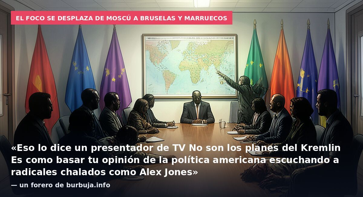 El foco se desplaza de Moscú a Bruselas y Marruecos: «Eso lo dice un presentador de TV No son los planes del Kremlin Es como basar tu opinión de la política americana escuchando a radicales chalados como Alex Jones» — un forero de burbuja.info