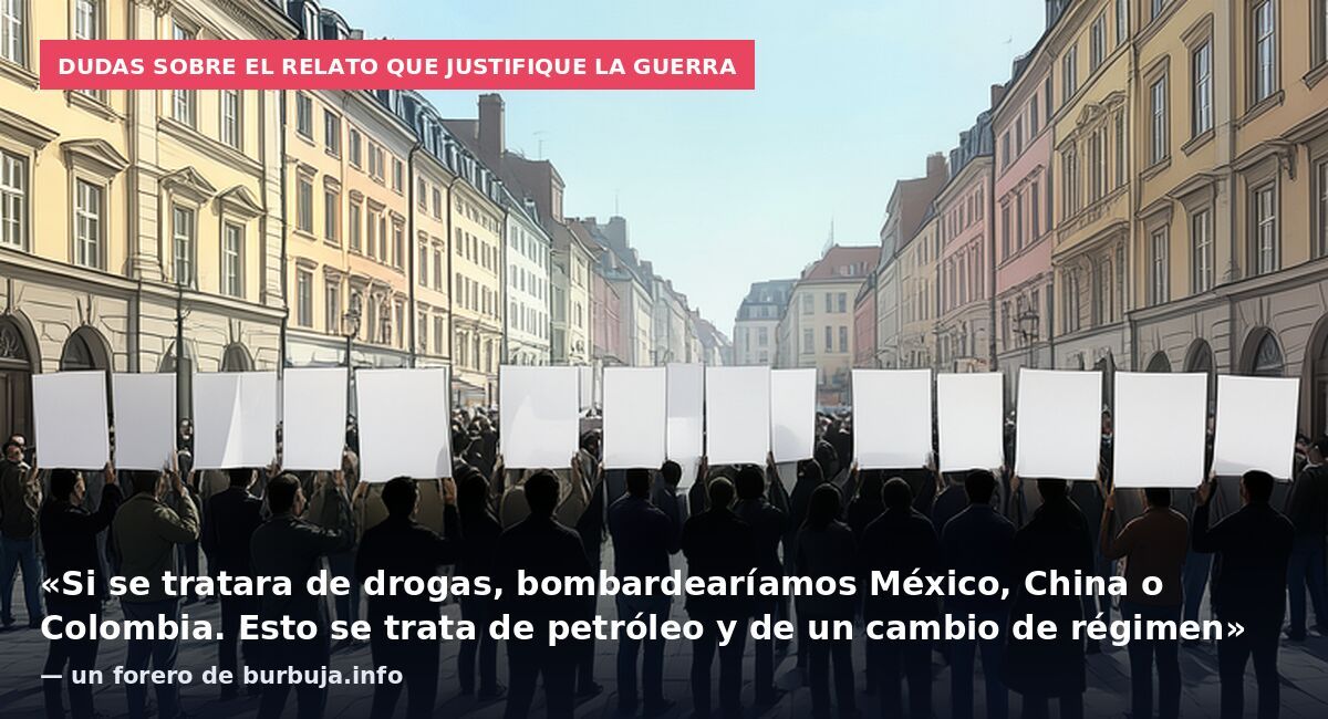 Dudas sobre el relato que justifique la guerra: «Si se tratara de drogas, bombardearíamos México, China o Colombia. Esto se trata de petróleo y de un cambio de régimen» — un forero de burbuja.info
