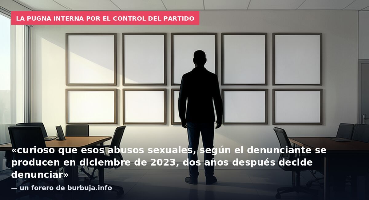 La pugna interna por el control del partido: «curioso que esos abusos sexuales, según el denunciante se producen en diciembre de 2023, dos años después decide denunciar» — un forero de burbuja.info