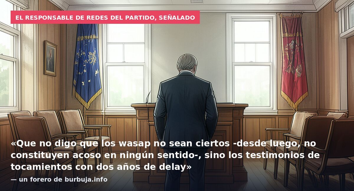 El responsable de redes del partido, señalado: «Que no digo que los wasap no sean ciertos -desde luego, no constituyen acoso en ningún sentido-, sino los testimonios de tocamientos con dos años de delay» — un forero de burbuja.info