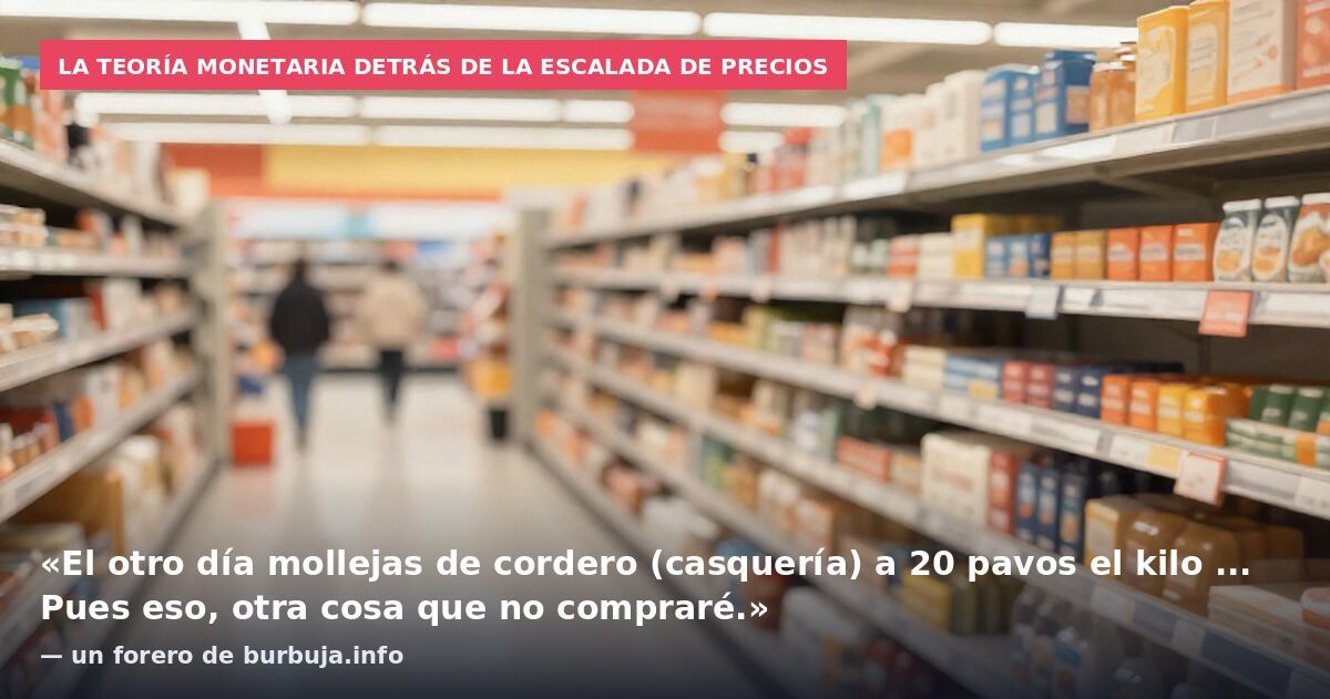 La teoría monetaria detrás de la escalada de precios: «El otro día mollejas de cordero (casquería) a 20 pavos el kilo ... Pues eso, otra cosa que no compraré.» — un forero de burbuja.info
