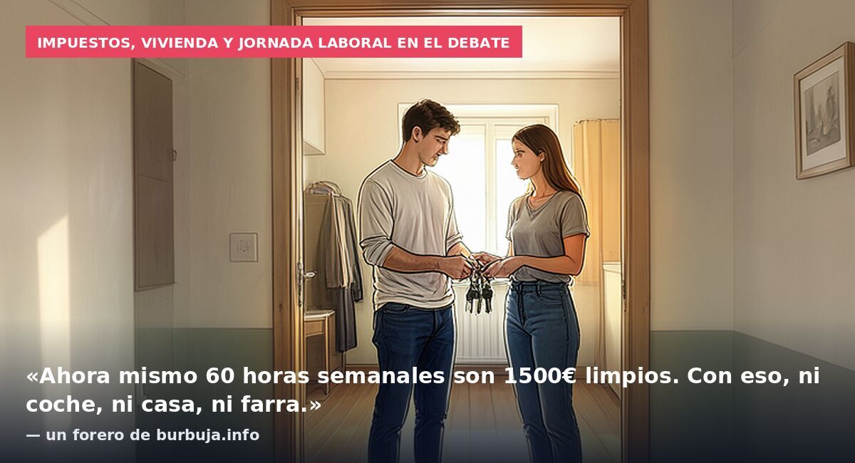 Impuestos, vivienda y jornada laboral en el debate: «Ahora mismo 60 horas semanales son 1500€ limpios. Con eso, ni coche, ni casa, ni farra.» — un forero de burbuja.info