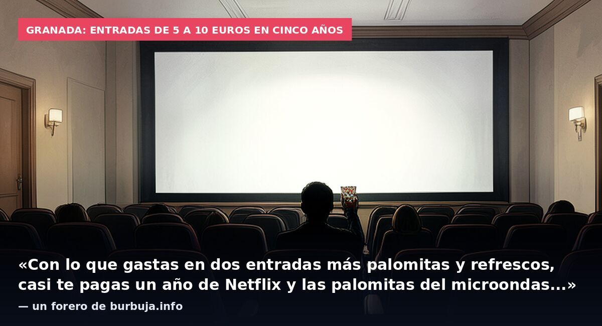 Granada: entradas de 5 a 10 euros en cinco años: «Con lo que gastas en dos entradas más palomitas y refrescos, casi te pagas un año de Netflix y las palomitas del microondas...» — un forero de burbuja.info
