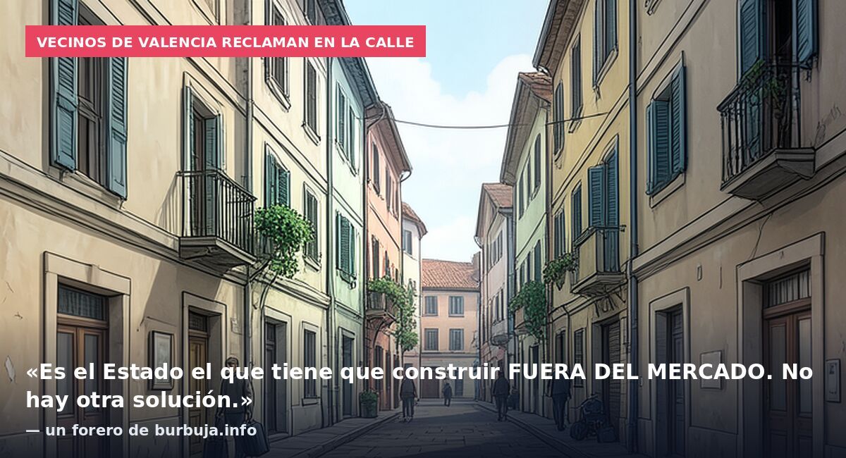Vecinos de Valencia reclaman en la calle: «Es el Estado el que tiene que construir FUERA DEL MERCADO. No hay otra solución.» — un forero de burbuja.info