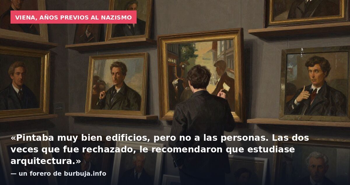 Viena, años previos al nazismo: «Pintaba muy bien edificios, pero no a las personas. Las dos veces que fue rechazado, le recomendaron que estudiase arquitectura.» — un forero de burbuja.info