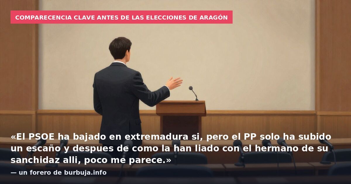 Comparecencia clave antes de las elecciones de Aragón: «El PSOE ha bajado en extremadura si, pero el PP solo ha subido un escaño y despues de como la han liado con el hermano de su sanchidaz alli, poco me parece.» — un forero de burbuja.info