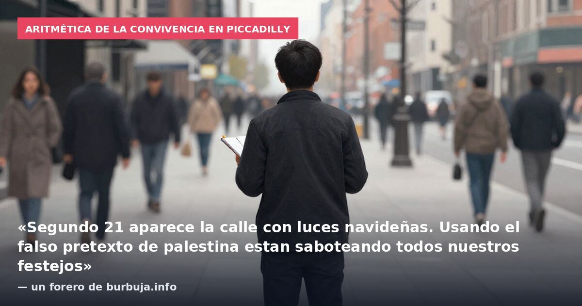 Aritmética de la convivencia en Piccadilly: «Segundo 21 aparece la calle con luces navideñas. Usando el falso pretexto de palestina estan saboteando todos nuestros festejos» — un forero de burbuja.info