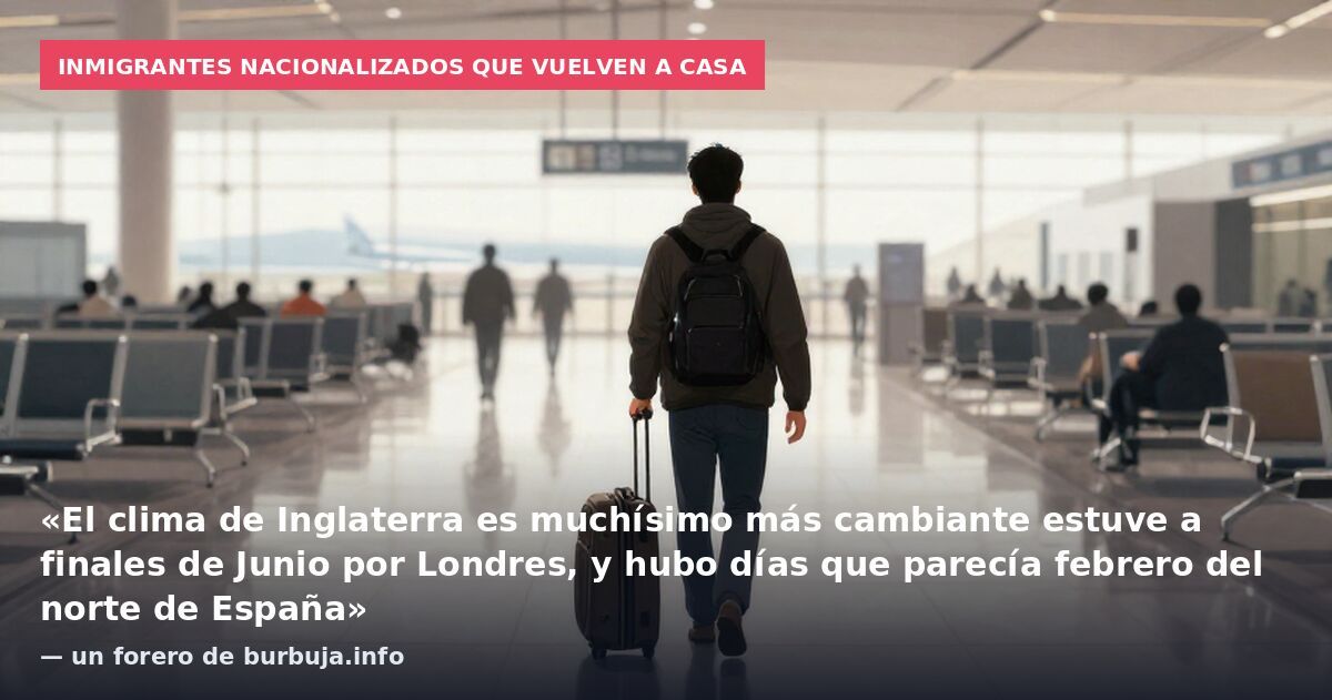 Inmigrantes nacionalizados que vuelven a casa: «El clima de Inglaterra es muchísimo más cambiante estuve a finales de Junio por Londres, y hubo días que parecía febrero del norte de España» — un forero de burbuja.info