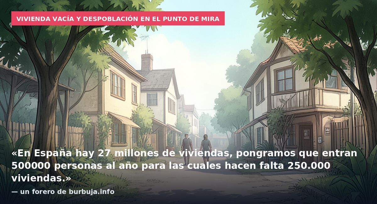 Vivienda vacía y despoblación en el punto de mira: «En España hay 27 millones de viviendas, pongramos que entran 500000 personas al año para las cuales hacen falta 250.000 viviendas.» — un forero de burbuja.info
