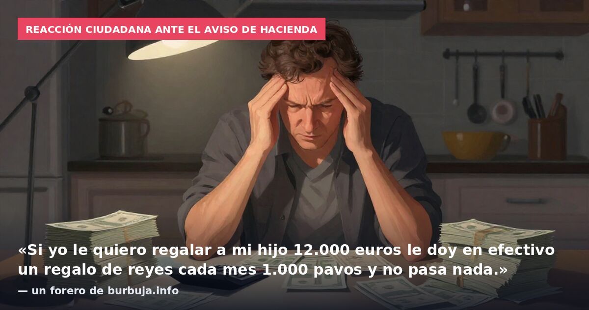 Reacción ciudadana ante el aviso de Hacienda: «Si yo le quiero regalar a mi hijo 12.000 euros le doy en efectivo un regalo de reyes cada mes 1.000 pavos y no pasa nada.» — un forero de burbuja.info
