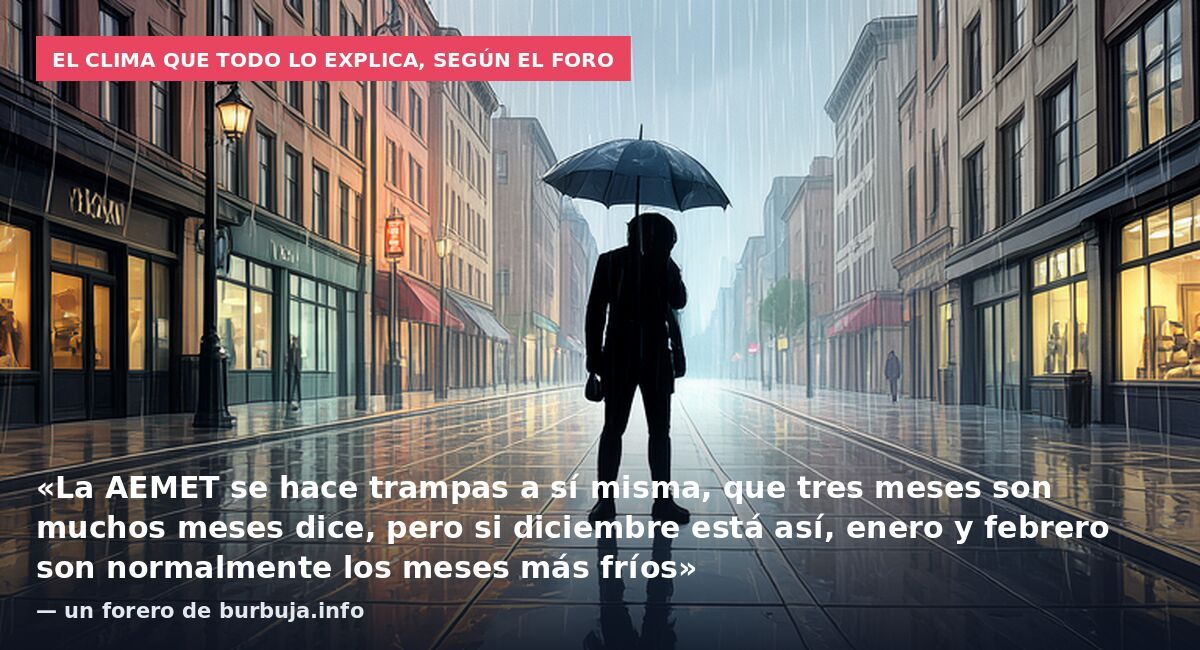 El clima que todo lo explica, según el foro: «La AEMET se hace trampas a sí misma, que tres meses son muchos meses dice, pero si diciembre está así, enero y febrero son normalmente los meses más fríos» — un forero de burbuja.info
