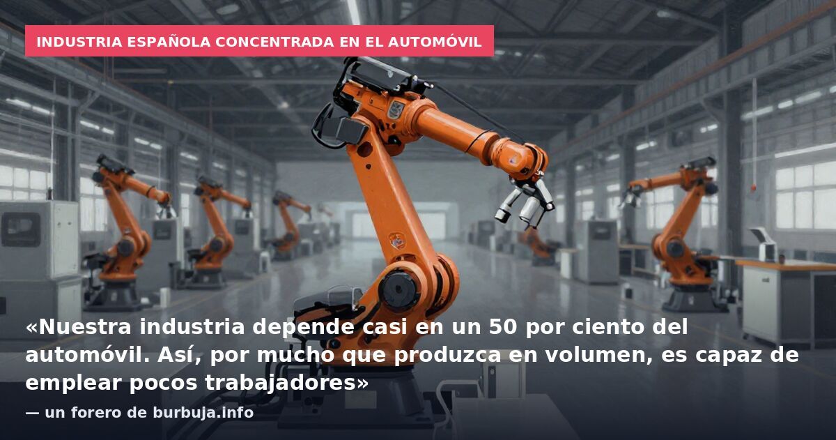 Industria española concentrada en el automóvil: «Nuestra industria depende casi en un 50 por ciento del automóvil. Así, por mucho que produzca en volumen, es capaz de emplear pocos trabajadores» — un forero de burbuja.info
