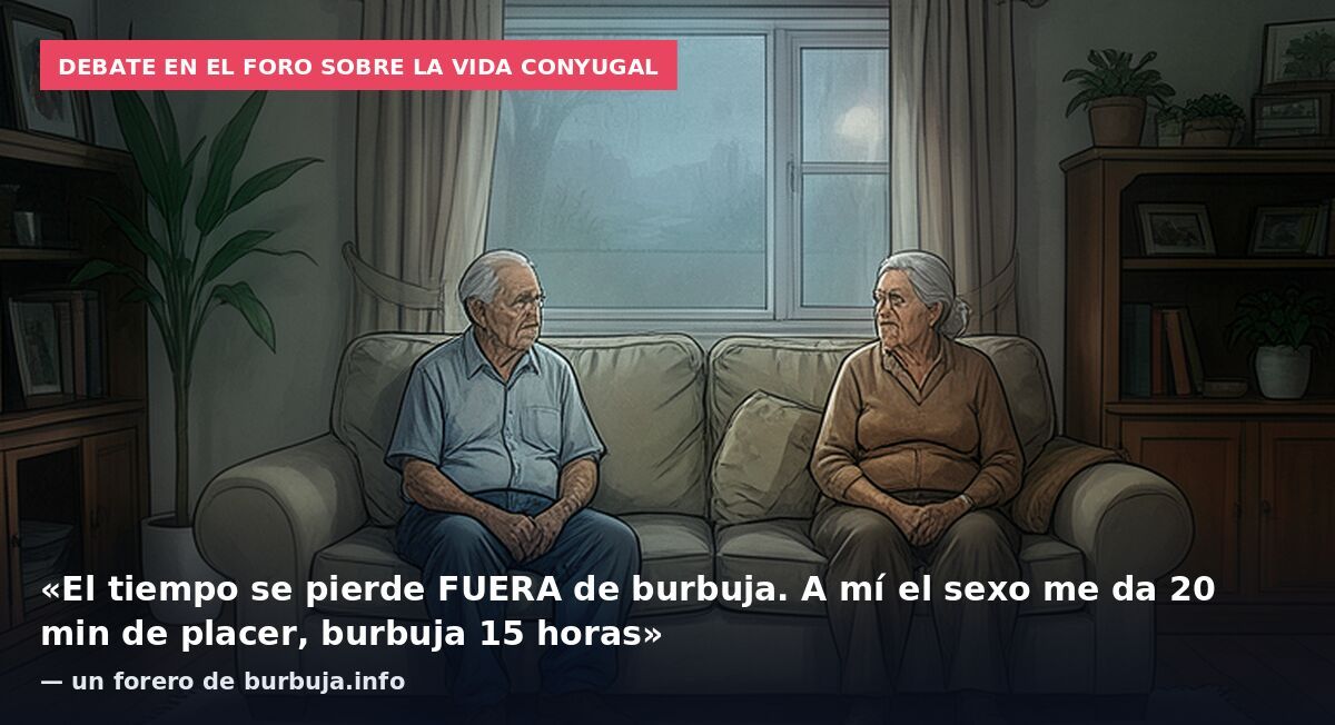 Debate en el foro sobre la vida conyugal: «El tiempo se pierde FUERA de burbuja. A mí el sexo me da 20 min de placer, burbuja 15 horas» — un forero de burbuja.info