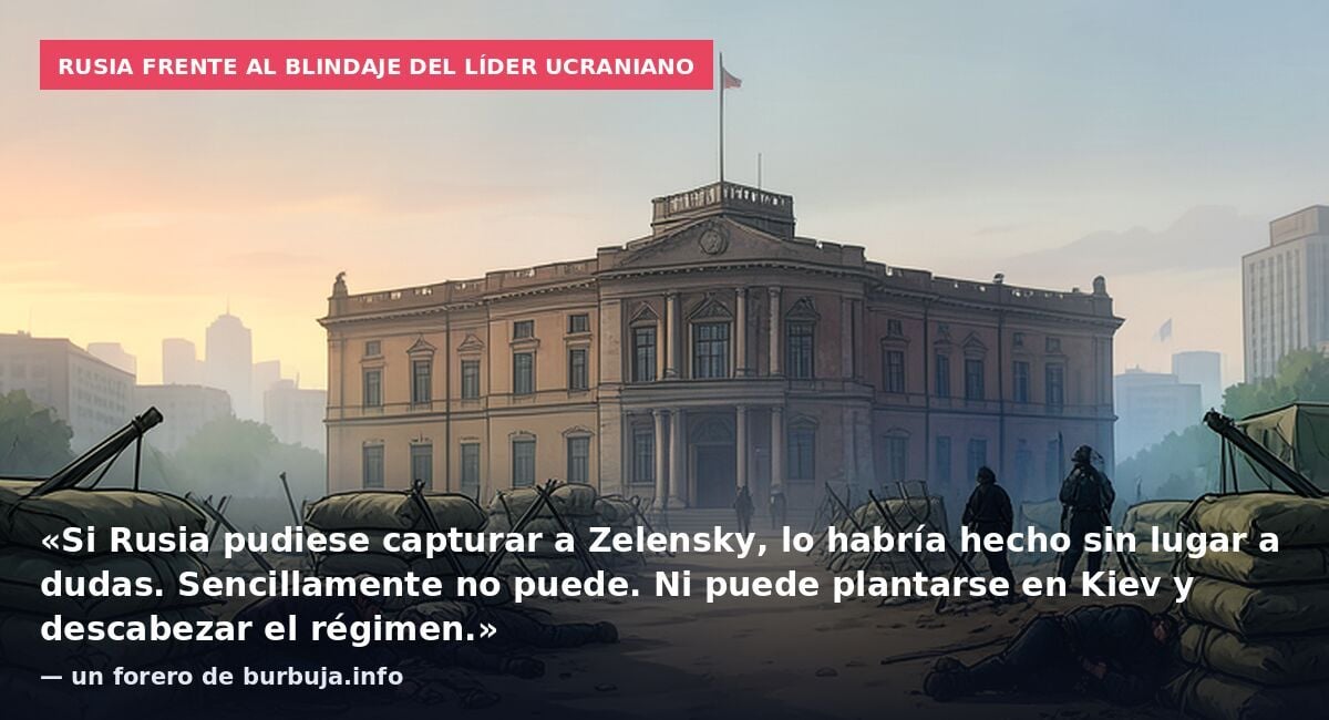 Rusia frente al blindaje del líder ucraniano: «Si Rusia pudiese capturar a Zelensky, lo habría hecho sin lugar a dudas. Sencillamente no puede. Ni puede plantarse en Kiev y descabezar el régimen.» — un forero de burbuja.info