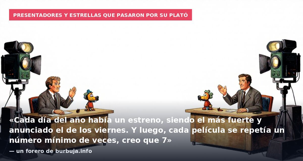 Presentadores y estrellas que pasaron por su plató: «Cada día del año había un estreno, siendo el más fuerte y anunciado el de los viernes. Y luego, cada película se repetía un número mínimo de veces, creo que 7» — un forero de burbuja.info