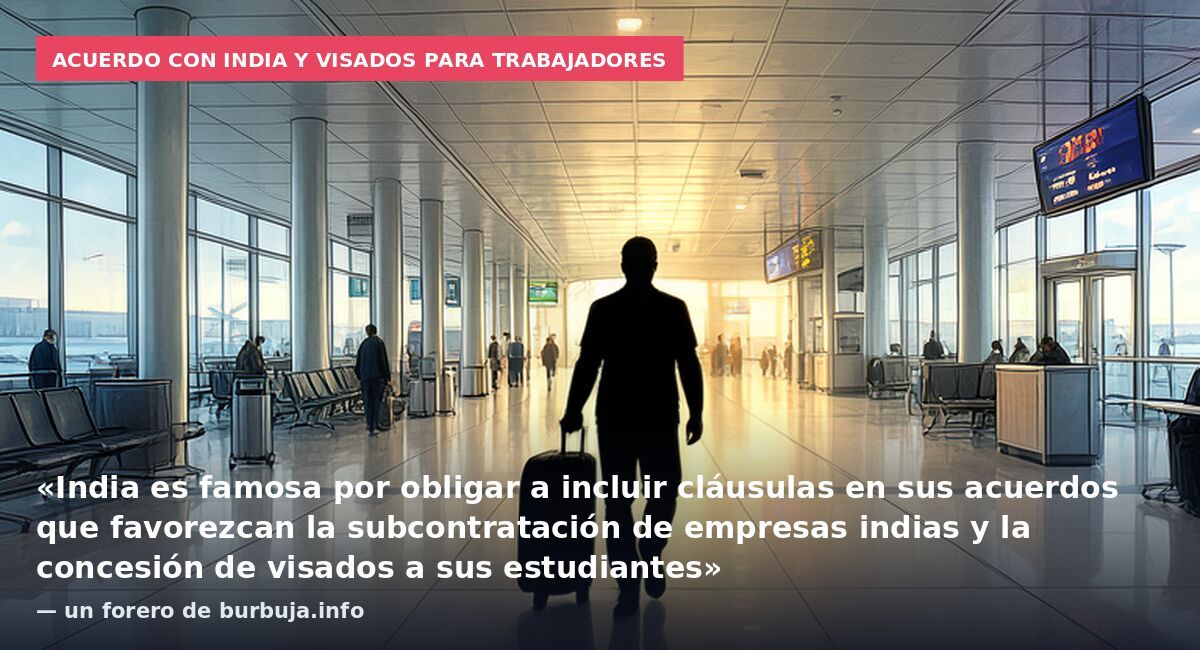 Acuerdo con India y visados para trabajadores: «India es famosa por obligar a incluir cláusulas en sus acuerdos que favorezcan la subcontratación de empresas indias y la concesión de visados a sus estudiantes» — un forero de burbuja.info