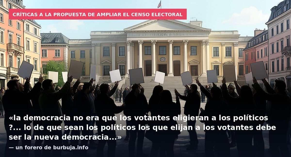 Críticas a la propuesta de ampliar el censo electoral: «la democracia no era que los votantes eligieran a los políticos ?... lo de que sean los políticos los que elijan a los votantes debe ser la nueva democracia...» — un forero de burbuja.info