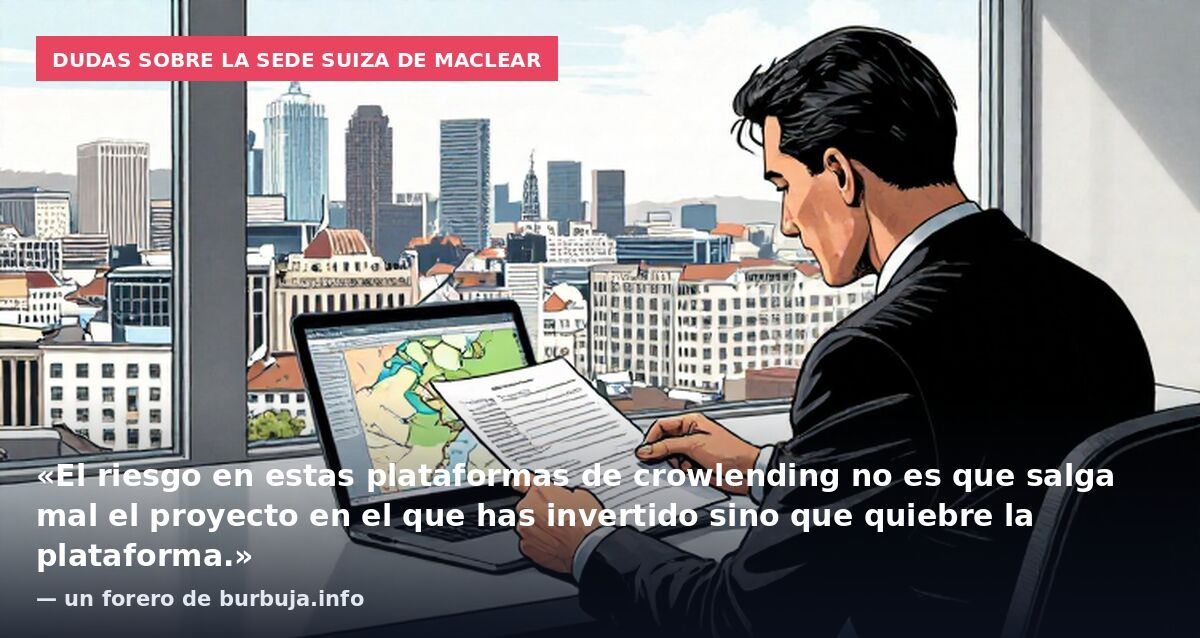 Dudas sobre la sede suiza de Maclear: «El riesgo en estas plataformas de crowlending no es que salga mal el proyecto en el que has invertido sino que quiebre la plataforma.» — un forero de burbuja.info