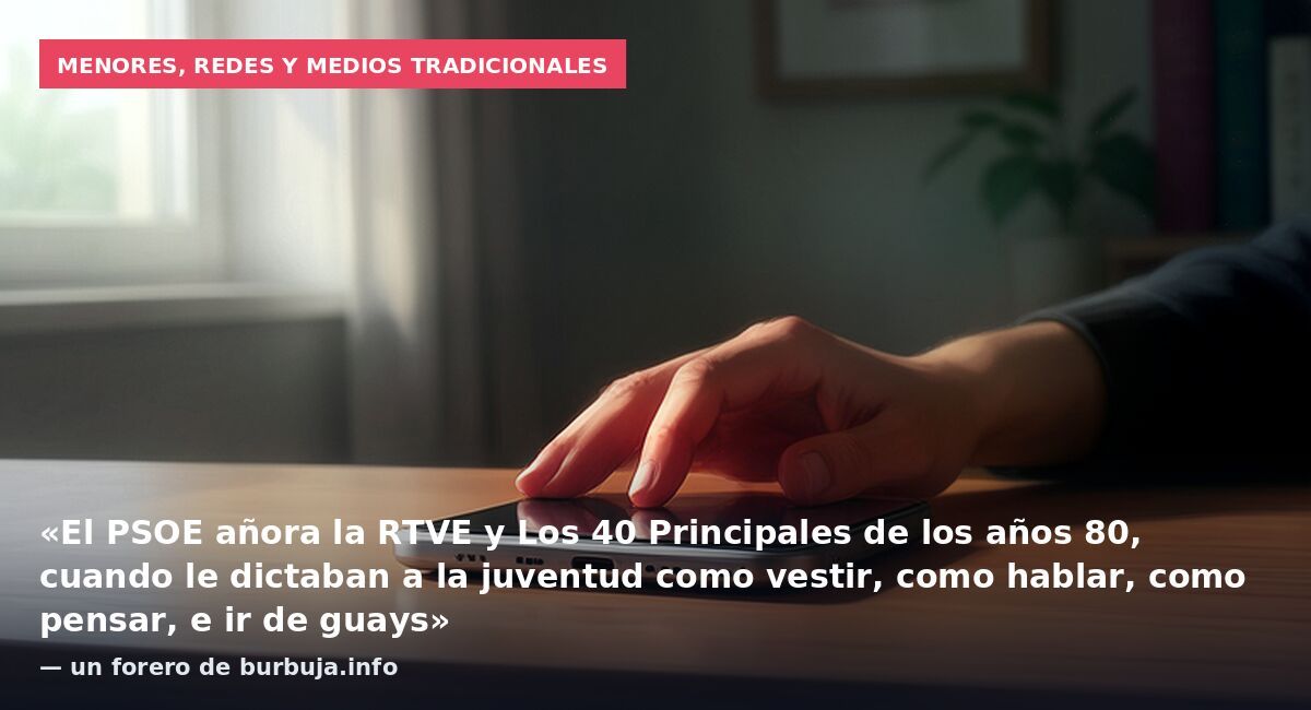 Menores, redes y medios tradicionales: «El PSOE añora la RTVE y Los 40 Principales de los años 80, cuando le dictaban a la juventud como vestir, como hablar, como pensar, e ir de guays» — un forero de burbuja.info