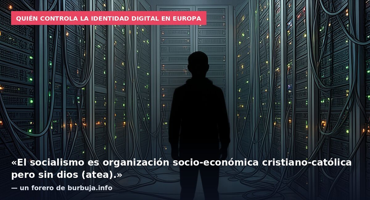 Quién controla la identidad digital en Europa: «El socialismo es organización socio-económica cristiano-católica pero sin dios (atea).» — un forero de burbuja.info