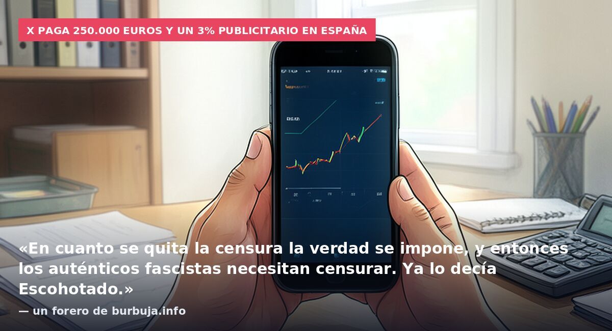 X paga 250.000 euros y un 3% publicitario en España: «En cuanto se quita la censura la verdad se impone, y entonces los auténticos fascistas necesitan censurar. Ya lo decía Escohotado.» — un forero de burbuja.info