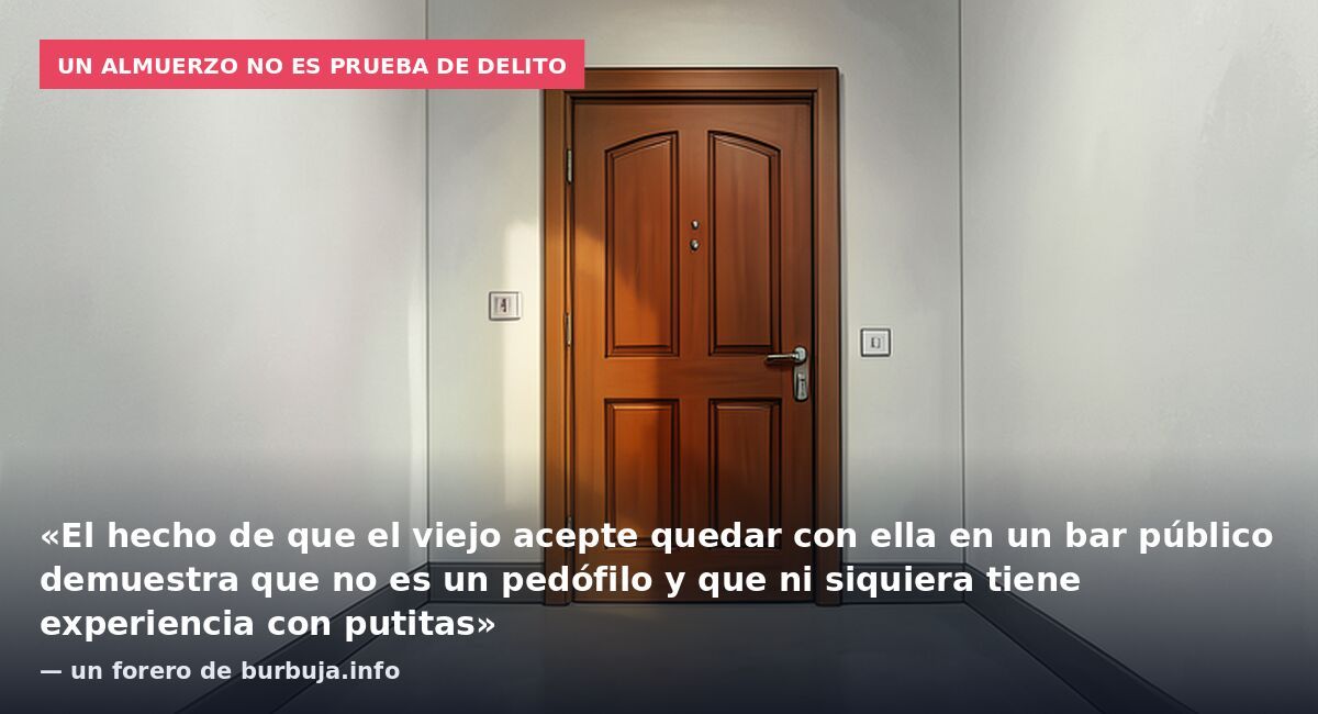 Un almuerzo no es prueba de delito: «El hecho de que el viejo acepte quedar con ella en un bar público demuestra que no es un pedófilo y que ni siquiera tiene experiencia con putitas» — un forero de burbuja.info