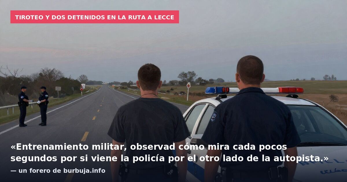 Tiroteo y dos detenidos en la ruta a Lecce: «Entrenamiento militar, observad cómo mira cada pocos segundos por si viene la policía por el otro lado de la autopista.» — un forero de burbuja.info