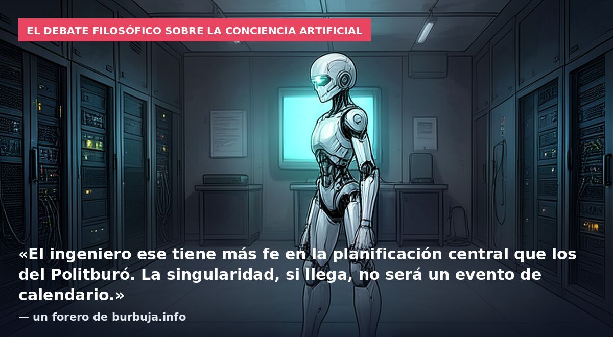 El debate filosófico sobre la conciencia artificial: «El ingeniero ese tiene más fe en la planificación central que los del Politburó. La singularidad, si llega, no será un evento de calendario.» — un forero de burbuja.info