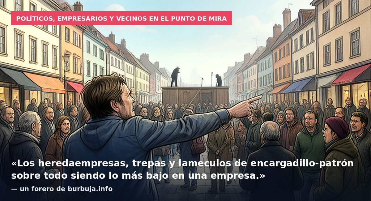 Políticos, empresarios y vecinos en el punto de mira: «Los heredaempresas, trepas y lameculos de encargadillo-patrón sobre todo siendo lo más bajo en una empresa.» — un forero de burbuja.info