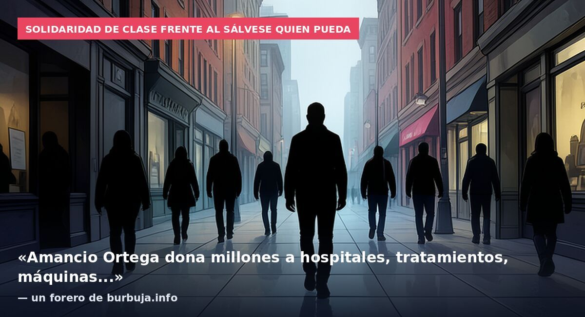 Solidaridad de clase frente al sálvese quien pueda: «Amancio Ortega dona millones a hospitales, tratamientos, máquinas...» — un forero de burbuja.info