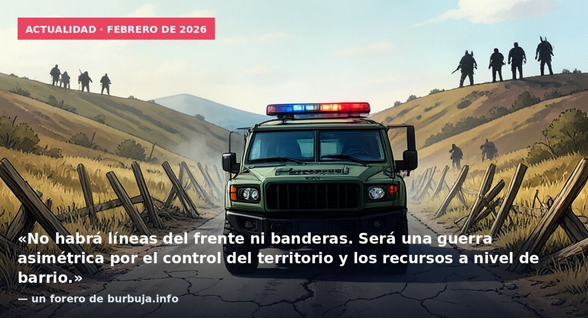 Actualidad · febrero de 2026: «No habrá líneas del frente ni banderas. Será una guerra asimétrica por el control del territorio y los recursos a nivel de barrio.» — un forero de burbuja.info