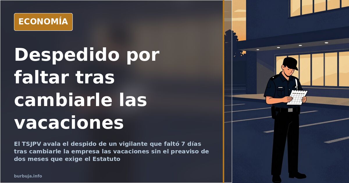 El TSJPV avala el despido de un vigilante que faltó 7 días tras cambiarle las vacaciones