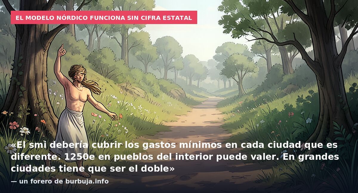 El modelo nórdico funciona sin cifra estatal: «El smi debería cubrir los gastos mínimos en cada ciudad que es diferente. 1250e en pueblos del interior puede valer. En grandes ciudades tiene que ser el doble» — un forero de burbuja.info