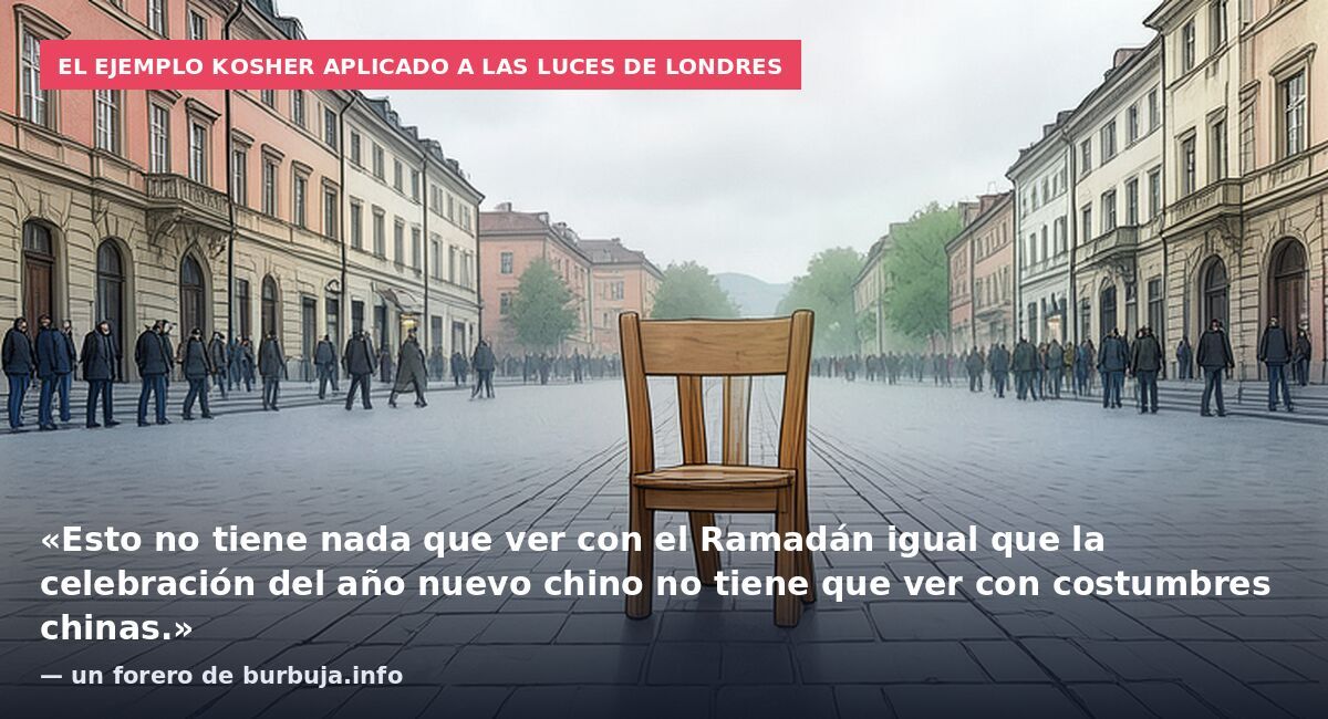 El ejemplo kosher aplicado a las luces de Londres: «Esto no tiene nada que ver con el Ramadán igual que la celebración del año nuevo chino no tiene que ver con costumbres chinas.» — un forero de burbuja.info
