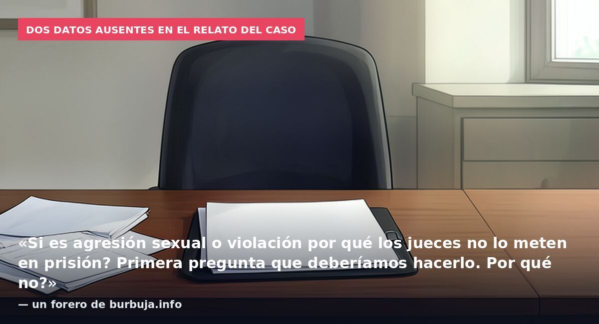 Dos datos ausentes en el relato del caso: «Si es agresión sexual o violación por qué los jueces no lo meten en prisión? Primera pregunta que deberíamos hacerlo. Por qué no?» — un forero de burbuja.info