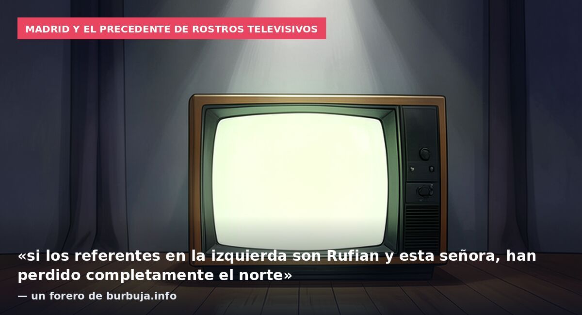 Madrid y el precedente de rostros televisivos: «si los referentes en la izquierda son Rufian y esta señora, han perdido completamente el norte» — un forero de burbuja.info