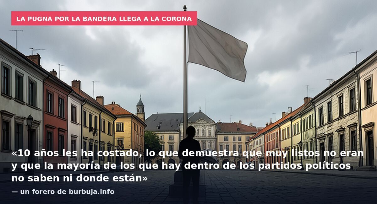 La pugna por la bandera llega a la Corona: «10 años les ha costado, lo que demuestra que muy listos no eran y que la mayoría de los que hay dentro de los partidos políticos no saben ni donde están» — un forero de burbuja.info