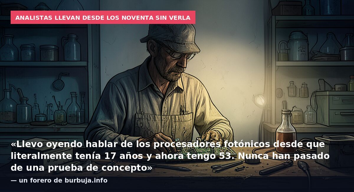 Analistas llevan desde los noventa sin verla: «Llevo oyendo hablar de los procesadores fotónicos desde que literalmente tenía 17 años y ahora tengo 53. Nunca han pasado de una prueba de concepto» — un forero de burbuja.info