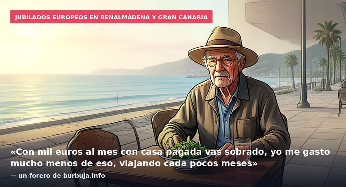 Jubilados europeos en Benalmádena y Gran Canaria: «Con mil euros al mes con casa pagada vas sobrado, yo me gasto mucho menos de eso, viajando cada pocos meses» — un forero de burbuja.info