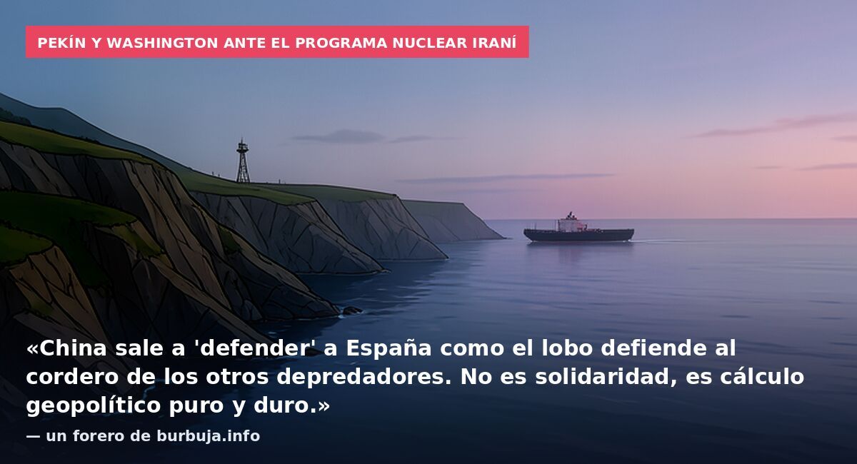 Pekín y Washington ante el programa nuclear iraní: «China sale a 'defender' a España como el lobo defiende al cordero de los otros depredadores. No es solidaridad, es cálculo geopolítico puro y duro.» — un forero de burbuja.info